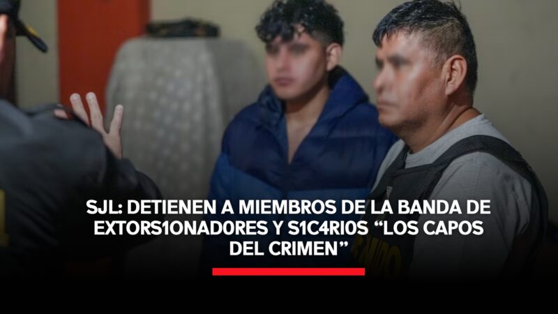 SJL: detienen a miembros de la banda de extorsionadores y sicarios ‘Los capos del crimen’