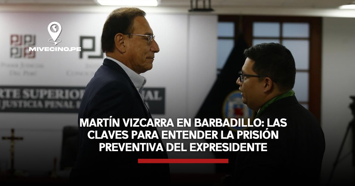 Martín Vizcarra en Barbadillo: las claves para entender la prisión preventiva del expresidente