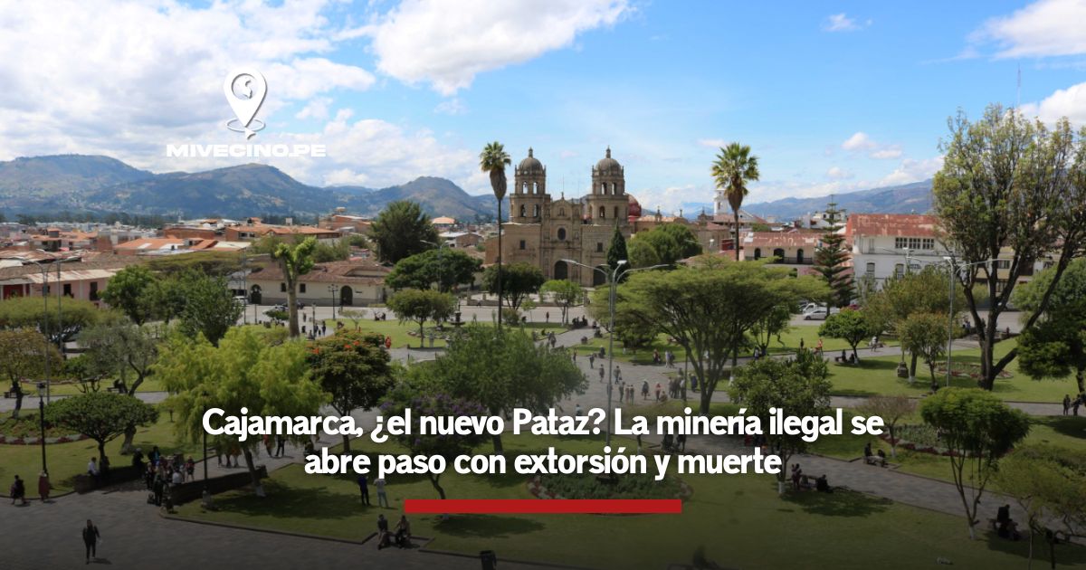 Cajamarca, ¿el nuevo Pataz? La minería ilegal se abre paso con extorsión y muerte